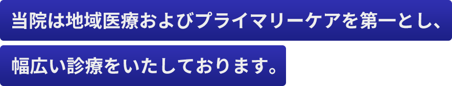 当院は地域医療およびプライマリーケアを第一とし、幅広い診療をいたしております。